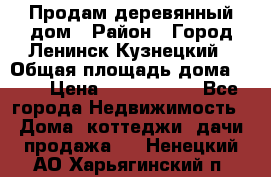 Продам деревянный дом › Район ­ Город Ленинск-Кузнецкий › Общая площадь дома ­ 64 › Цена ­ 1 100 000 - Все города Недвижимость » Дома, коттеджи, дачи продажа   . Ненецкий АО,Харьягинский п.